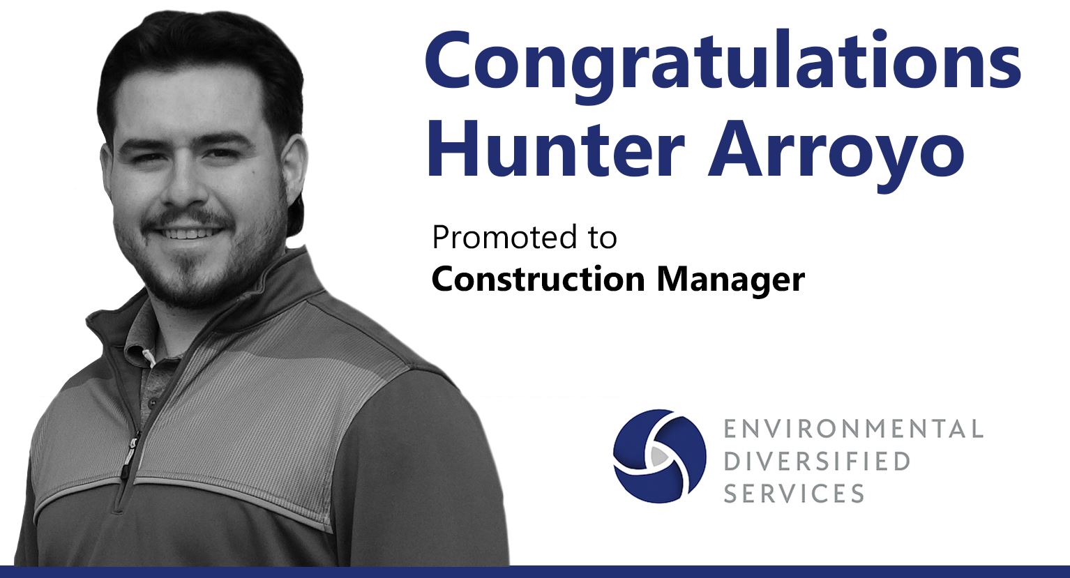 Environmental Diversified Services Names Hunter Arroyo as Construction Manager and Expands Specialty Service Offerings. Environmental Diversified Services (EDS), a nationally recognized leader in commercial restoration, specialty cleaning, and emergency remediation services, is proud to announce the addition of <strong>Hunter Arroyo</strong> <strong>as Construction Manager</strong>. In this dual role, Hunter will lead construction and restoration projects across healthcare, multifamily, industrial, and commercial sectors—while also spearheading the company’s specialty and emergency services outreach to General Contractors (GCs) and Specialty Trades throughout the Southeast.